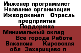 Инженер-программист › Название организации ­ Ижводоканал › Отрасль предприятия ­ Поддержка › Минимальный оклад ­ 22 000 - Все города Работа » Вакансии   . Кировская обл.,Захарищево п.